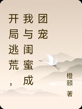 开局逃荒,我与闺蜜成团宠