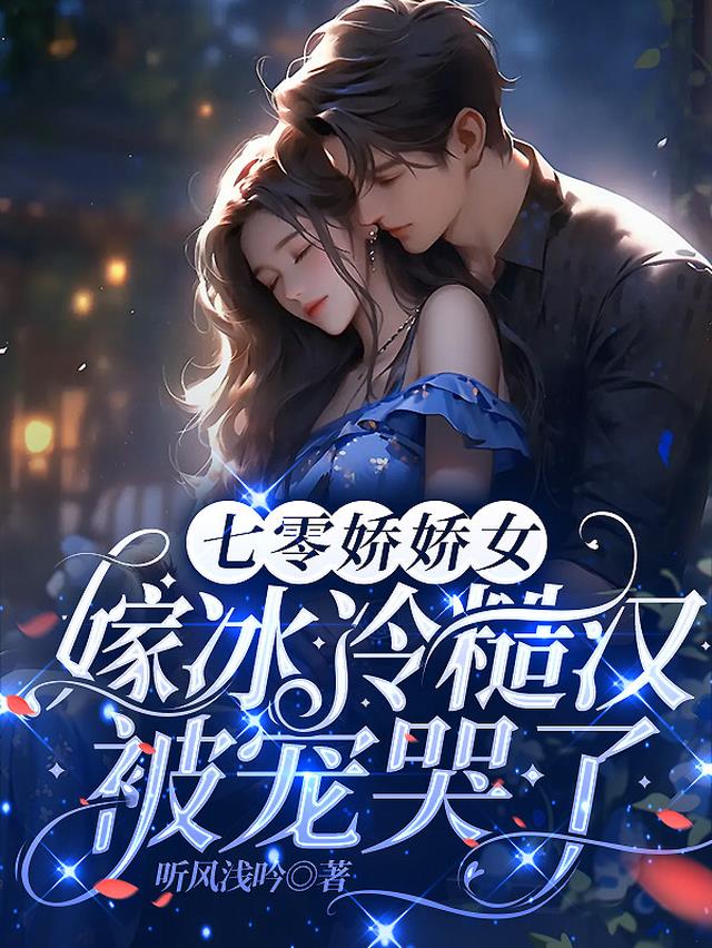 七零娇娇女,嫁冰冷糙汉被宠哭了