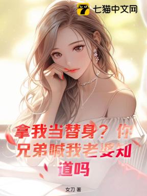 拿我当替身？你兄弟喊我老婆知道吗